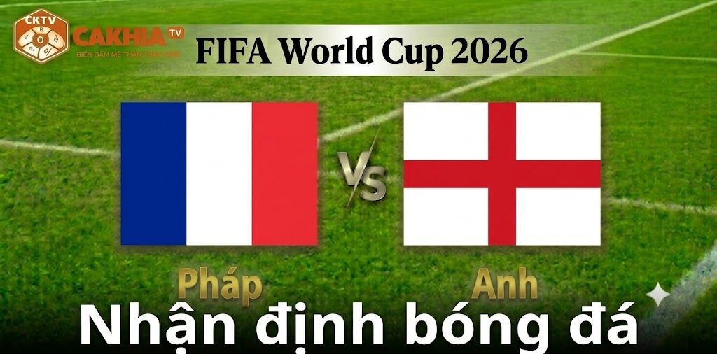 Nhận định Pháp vs Anh: Cuộc đối đầu vì niềm kiêu hãnh